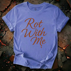 Rot With Me T-Shirt