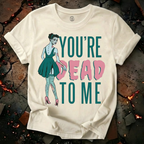 You're Dead To Me T-Shirt